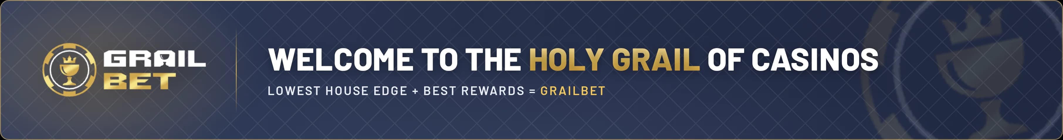 Grailbet. Welcome to the Holy Grail of casinos. Lowest house edge plus best rewards.